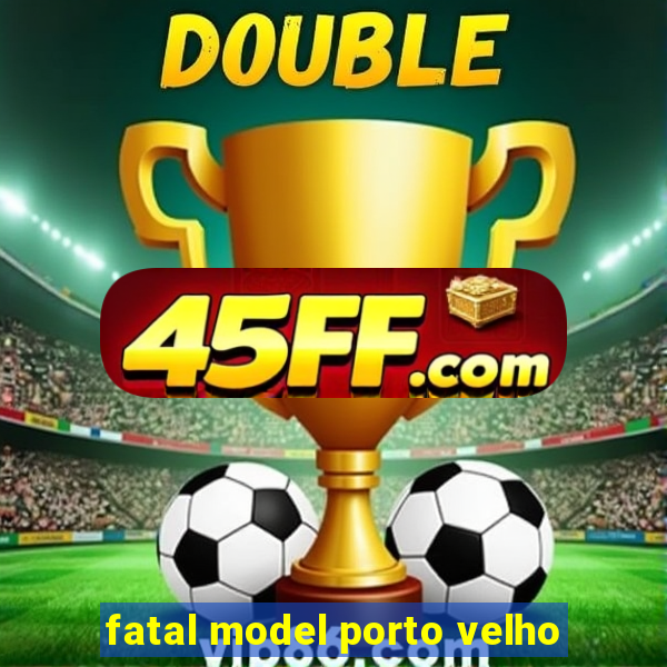 fatal model porto velho